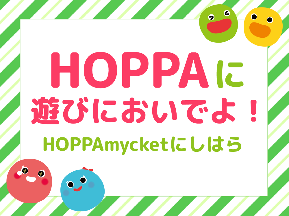 【広島市安佐南区イベント情報】HOPPAに遊びにおいでよ！【HOPPAmycketにしはら】